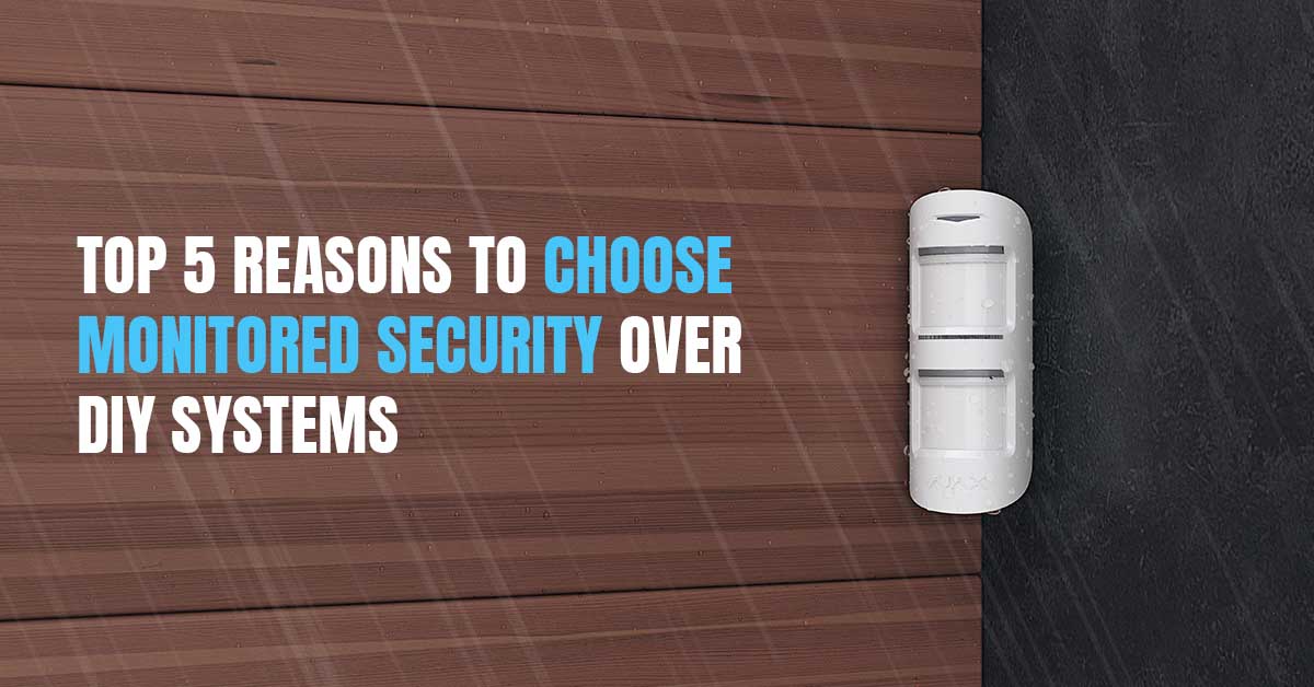 Top 5 Reasons to Choose Monitored Security Over DIY Systems
